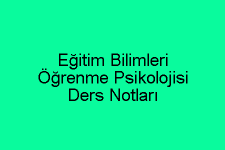 Eğitim Bilimleri Öğrenme Psikolojisi Ders Notları