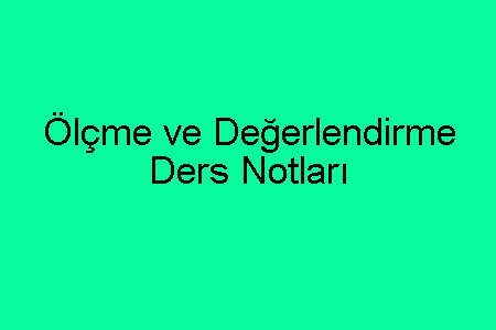 Ölçme ve Değerlendirme Ders Notları