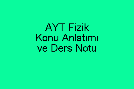 AYT Fizik Konu Anlatımı ve Ders Notu