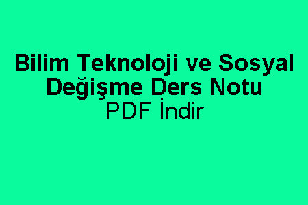 Bilim Teknoloji ve Sosyal Değişme Ders Notu