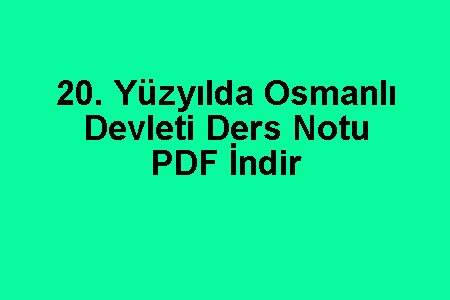 20. Yüzyılda Osmanlı Devleti Ders Notu