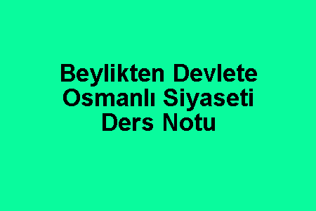 Beylikten Devlete Osmanlı Siyaseti Ders Notu