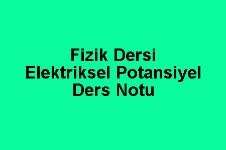 Fizik Dersi Elektriksel Potansiyel Notu