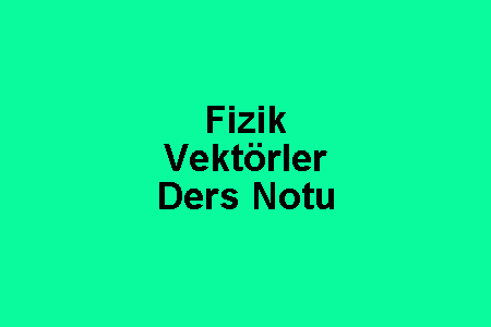 Fizik Vektörler Ders Notu