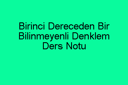 Birinci Dereceden Bir Bilinmeyenli Denklem Ders Notu